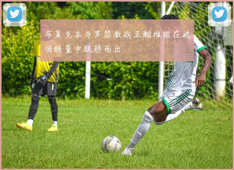 布莱克本与罗瑟激战正酣谁能在这场较量中脱颖而出