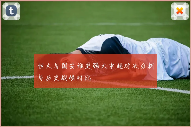 恒大与国安谁更强大中超对决分析与历史战绩对比