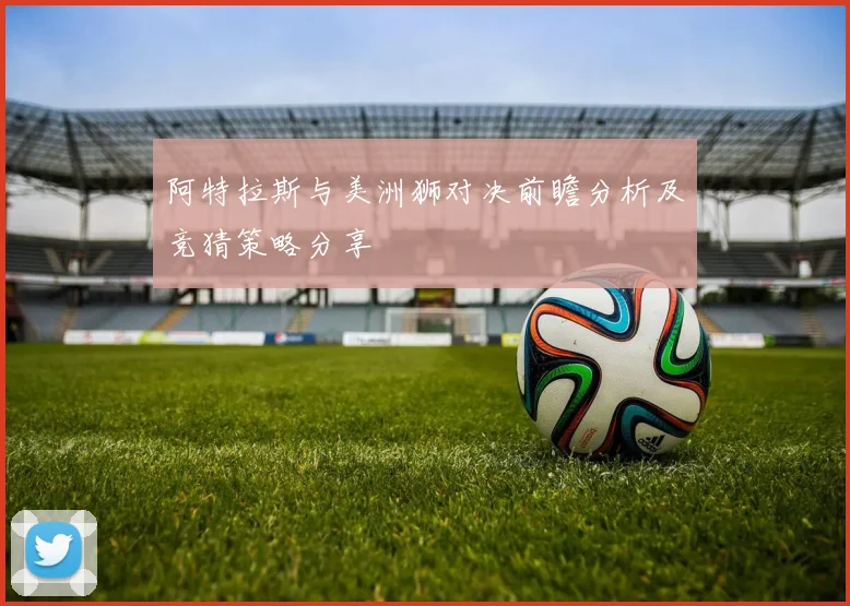 阿特拉斯与美洲狮对决前瞻分析及竞猜策略分享