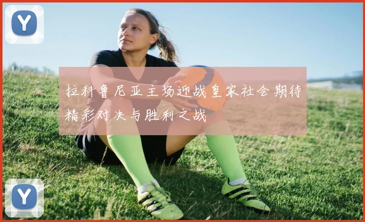 拉科鲁尼亚主场迎战皇家社会期待精彩对决与胜利之战
