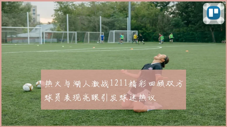 热火与湖人激战1211精彩回顾双方球员表现亮眼引发球迷热议