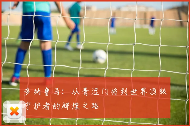 多纳鲁马：从青涩门将到世界顶级守护者的辉煌之路