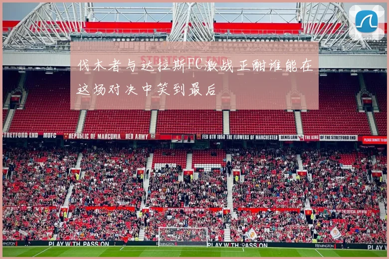伐木者与达拉斯FC激战正酣谁能在这场对决中笑到最后
